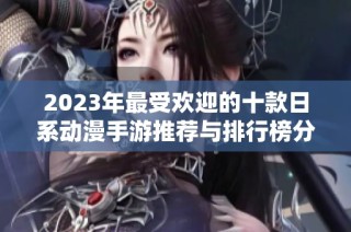 2023年最受欢迎的十款日系动漫手游推荐与排行榜分析