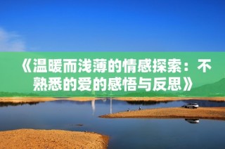 《温暖而浅薄的情感探索：不熟悉的爱的感悟与反思》