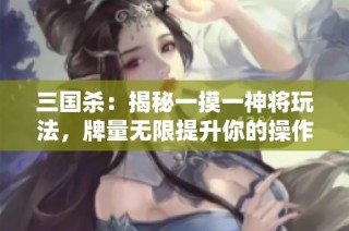 三国杀：揭秘一摸一神将玩法，牌量无限提升你的操作体验！