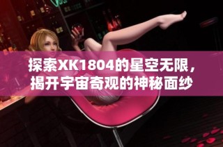 探索XK1804的星空无限，揭开宇宙奇观的神秘面纱