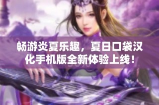 畅游炎夏乐趣，夏日口袋汉化手机版全新体验上线！