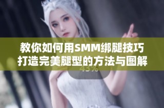 教你如何用SMM绑腿技巧打造完美腿型的方法与图解分享