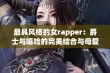 最具风格的女rapper：爵士与嘻哈的完美结合与母爱传承