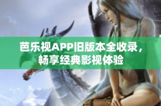 芭乐视APP旧版本全收录，畅享经典影视体验