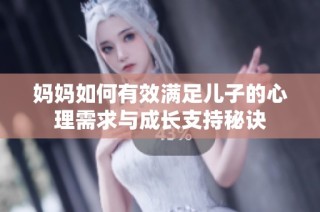 妈妈如何有效满足儿子的心理需求与成长支持秘诀