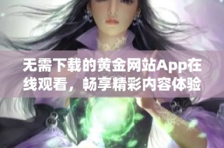 无需下载的黄金网站App在线观看，畅享精彩内容体验