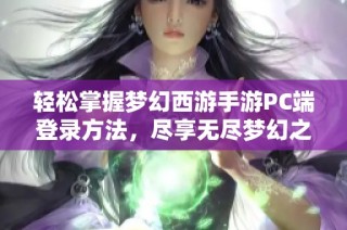 轻松掌握梦幻西游手游PC端登录方法，尽享无尽梦幻之旅体验