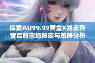 探索AU99.99黄金K线走势背后的市场秘密与策略分析