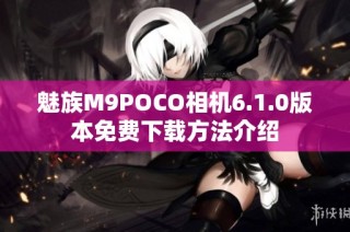 魅族M9POCO相机6.1.0版本免费下载方法介绍