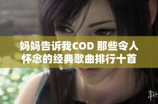 妈妈告诉我COD 那些令人怀念的经典歌曲排行十首