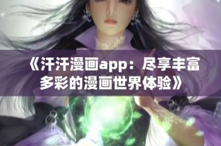 《汗汗漫画app：尽享丰富多彩的漫画世界体验》