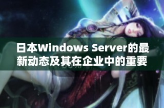 日本Windows Server的最新动态及其在企业中的重要性分析