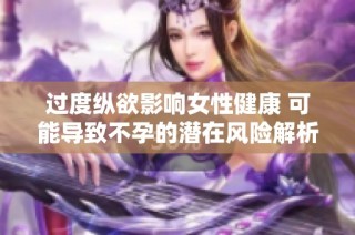 过度纵欲影响女性健康 可能导致不孕的潜在风险解析