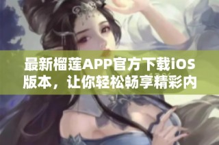 最新榴莲APP官方下载iOS版本，让你轻松畅享精彩内容