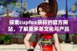 探索cupfox茶杯的官方网站，了解更多茶文化与产品信息