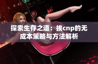 探索生存之道：挨cnp的无成本策略与方法解析