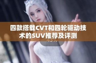 四款搭载CVT和四轮驱动技术的SUV推荐及评测