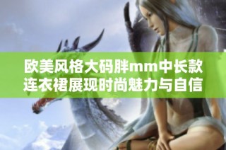 欧美风格大码胖mm中长款连衣裙展现时尚魅力与自信