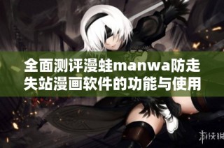 全面测评漫蛙manwa防走失站漫画软件的功能与使用体验