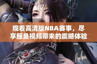 观看高清版NBA赛事，尽享鲸鱼视频带来的震撼体验