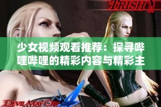 少女视频观看推荐：探寻哔哩哔哩的精彩内容与精彩主播