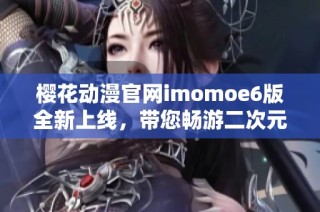 樱花动漫官网imomoe6版全新上线，带您畅游二次元世界！