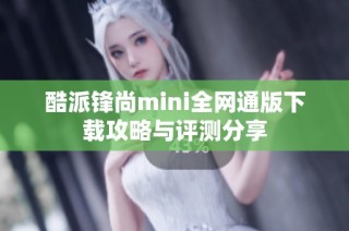 酷派锋尚mini全网通版下载攻略与评测分享