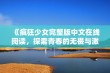 《疯狂少女完整版中文在线阅读，探索青春的无畏与激情》