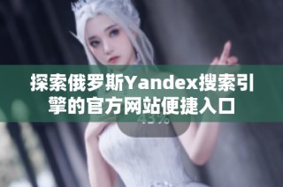 探索俄罗斯Yandex搜索引擎的官方网站便捷入口