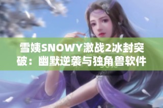 雪姨SNOWY激战2冰封突破：幽默逆袭与独角兽软件园的精彩对决