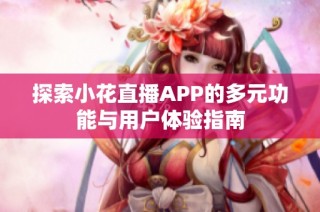 探索小花直播APP的多元功能与用户体验指南