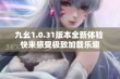 九幺1.0.31版本全新体验 快来感受极致加载乐趣