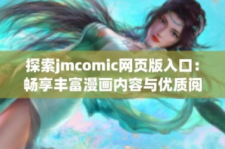 探索jmcomic网页版入口：畅享丰富漫画内容与优质阅读体验