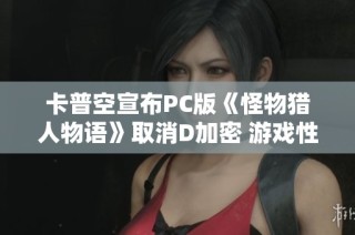 卡普空宣布PC版《怪物猎人物语》取消D加密 游戏性能和体验将显著改善