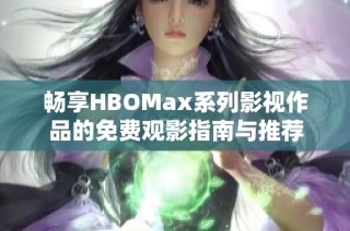 畅享HBOMax系列影视作品的免费观影指南与推荐