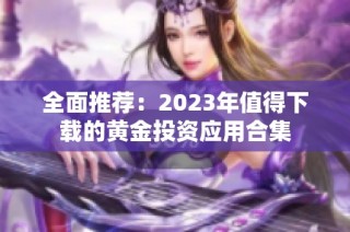 全面推荐：2023年值得下载的黄金投资应用合集