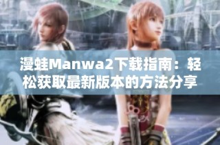 漫蛙Manwa2下载指南：轻松获取最新版本的方法分享