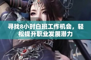 寻找8小时白班工作机会，轻松提升职业发展潜力