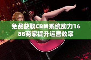 免费获取CRM系统助力1688商家提升运营效率