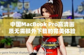 中国MacBook Pro高清画质无需额外下载的完美体验