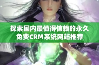 探索国内最值得信赖的永久免费CRM系统网站推荐