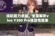 续航能力卓越，全面解析vivo Y300 Pro强劲性能表现