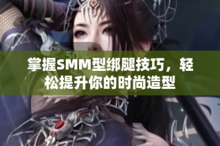 掌握SMM型绑腿技巧，轻松提升你的时尚造型