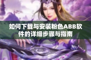 如何下载与安装粉色ABB软件的详细步骤与指南