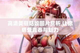 高清美丽姑娘图片赏析 让你感受青春与魅力