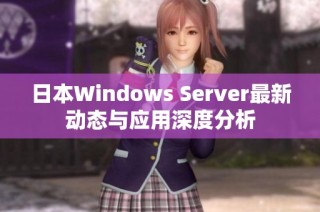 日本Windows Server最新动态与应用深度分析