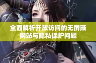 全面解析开放访问的无屏蔽网站与隐私保护问题