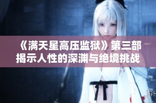 《满天星高压监狱》第三部揭示人性的深渊与绝境挑战