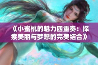 《小蜜桃的魅力四重奏：探索美丽与梦想的完美结合》