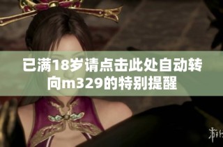 已满18岁请点击此处自动转向m329的特别提醒